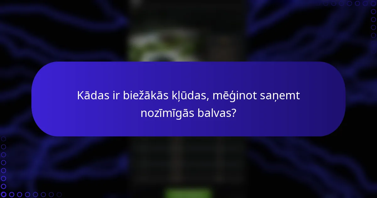 Kādas ir biežākās kļūdas, mēģinot saņemt nozīmīgās balvas?