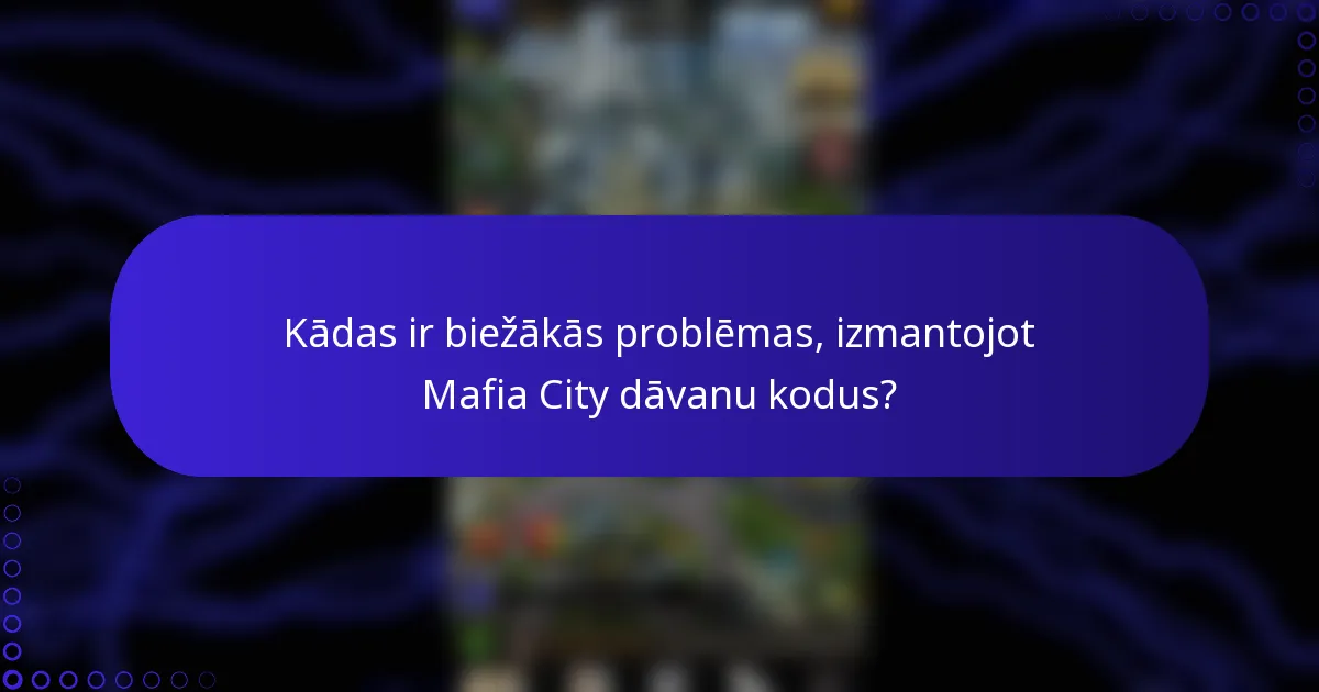 Kādas ir biežākās problēmas, izmantojot Mafia City dāvanu kodus?