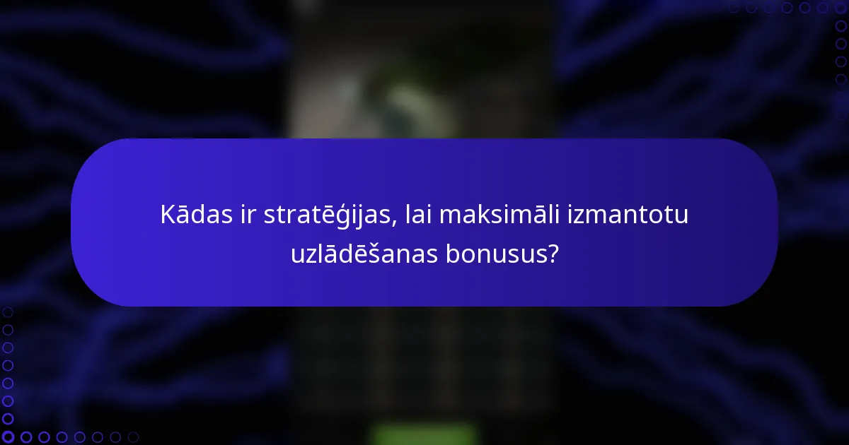 Kādas ir stratēģijas, lai maksimāli izmantotu uzlādēšanas bonusus?