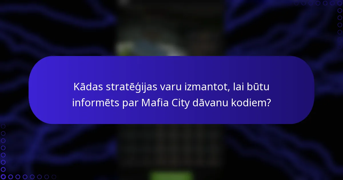 Kādas stratēģijas varu izmantot, lai būtu informēts par Mafia City dāvanu kodiem?