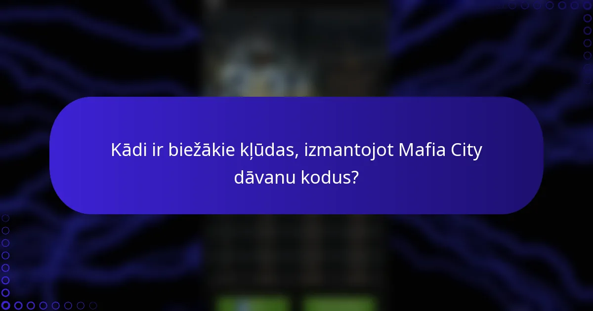 Kādi ir biežākie kļūdas, izmantojot Mafia City dāvanu kodus?
