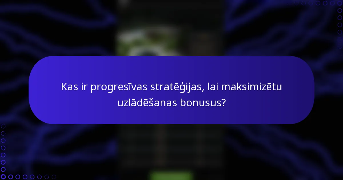 Kas ir progresīvas stratēģijas, lai maksimizētu uzlādēšanas bonusus?
