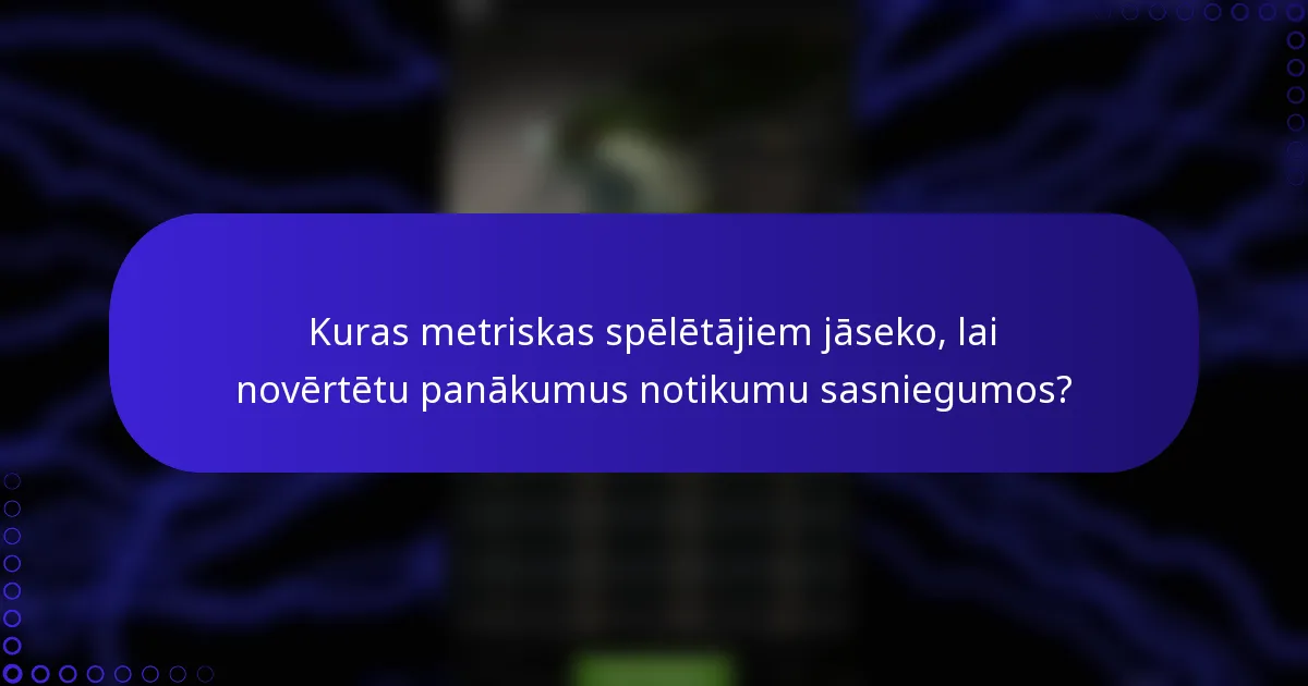 Kuras metriskas spēlētājiem jāseko, lai novērtētu panākumus notikumu sasniegumos?